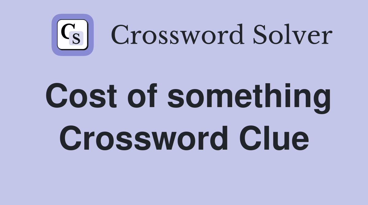 Cost of something Crossword Clue Answers Crossword Solver